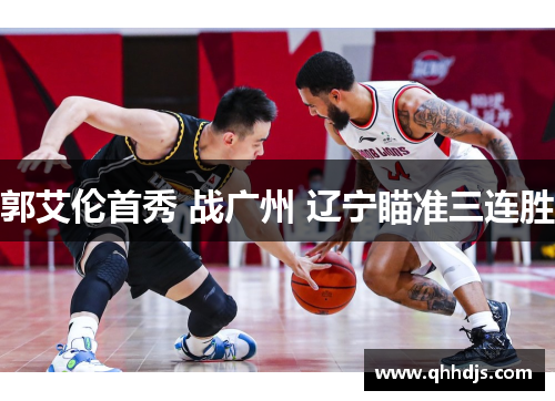 郭艾伦首秀 战广州 辽宁瞄准三连胜